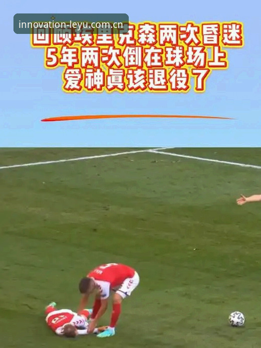 埃里克森球场再度昏厥最新消息——乐鱼体育平台全程记录，34岁心脏危机引发职业生涯巨大悬念